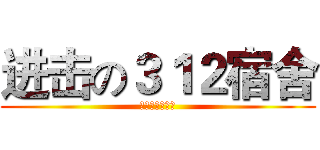 进击の３１２宿舍 (为何我们这么屌)