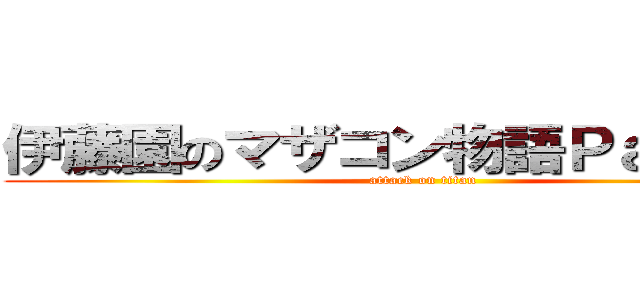 伊藤園のマザコン物語Ｐａｒｔ．１ (attack on titan)