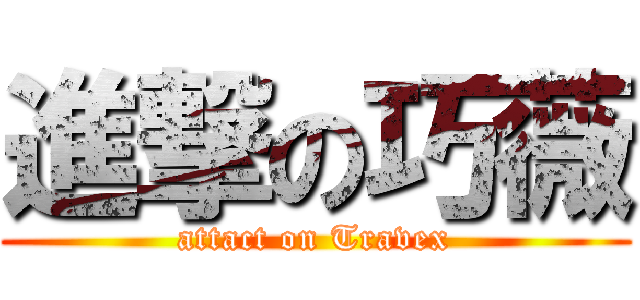 進撃の巧薇 (attact on Travex)