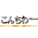 こんちわー ()