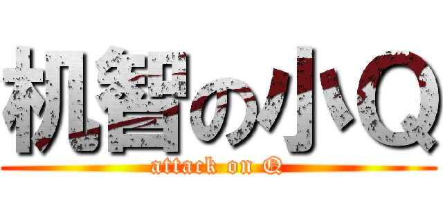 机智の小Ｑ (attack on Q)