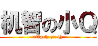 机智の小Ｑ (attack on Q)
