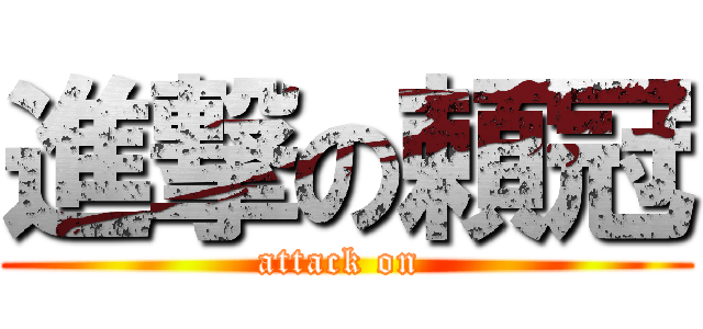 進撃の頼冠 (attack on )