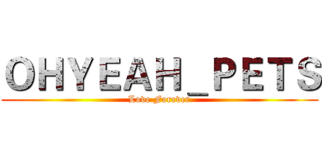 ＯＨＹＥＡＨ＿ＰＥＴＳ (Love Forever)