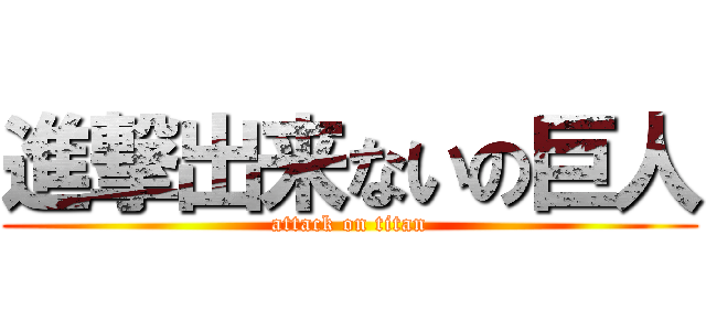 進撃出来ないの巨人 (attack on titan)