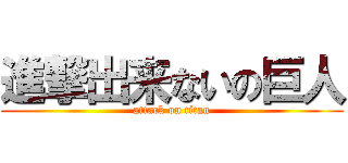 進撃出来ないの巨人 (attack on titan)