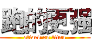 跑的更强 (attack on titan)