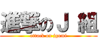 進撃のＪ 組 (attack on jgumi)
