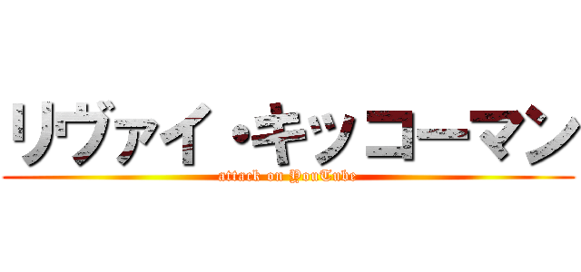 リヴァイ・キッコーマン (attack on YouTube)