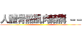 人體骨骼肌肉結構 －－ ()