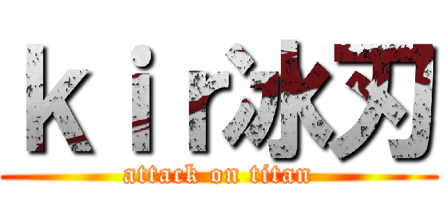 ｋｉｒ冰刃 (attack on titan)