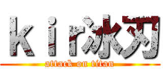 ｋｉｒ冰刃 (attack on titan)