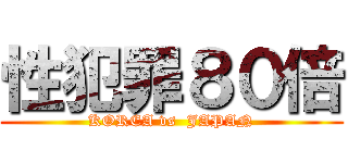 性犯罪８０倍 (KOREA vs  JAPAN)