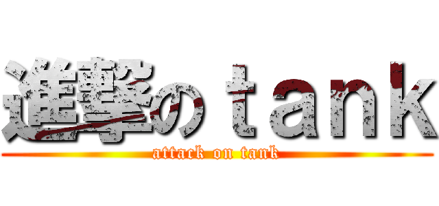進撃のｔａｎｋ (attack on tank)