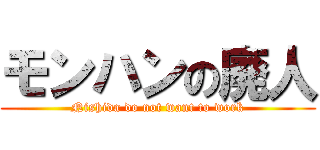 モンハンの廃人 (Nishida do not want to work)