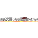 おま次言ったら処刑じゃけんの (are)