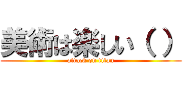 美術は楽しい（ ） (attack on titan)