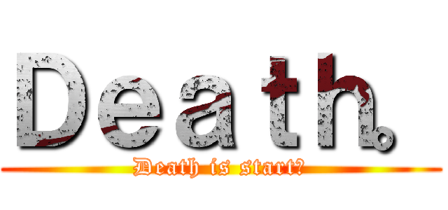 Ｄｅａｔｈ。 (Death is start。)