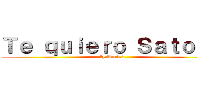 Ｔｅ ｑｕｉｅｒｏ Ｓａｔｏｋｏ (by Darius)