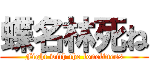 蝶名林死ね (Fight with the loneliness)