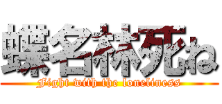 蝶名林死ね (Fight with the loneliness)