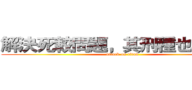 解決死較問題，其刑種也不怕喔 (attack on titan)