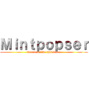 Ｍｉｎｔｐｏｐｓｅｒ (forced to like this video)