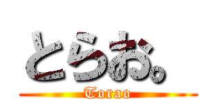 とらお。 (Torao)