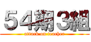 ５４期３組 (attack on teacher)