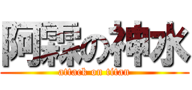 阿霖の神水 (attack on titan)