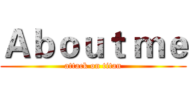 Ａｂｏｕｔ ｍｅ (attack on titan)