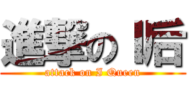 進撃のＩ后 (attack on I Queen)