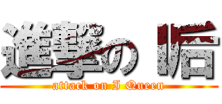 進撃のＩ后 (attack on I Queen)