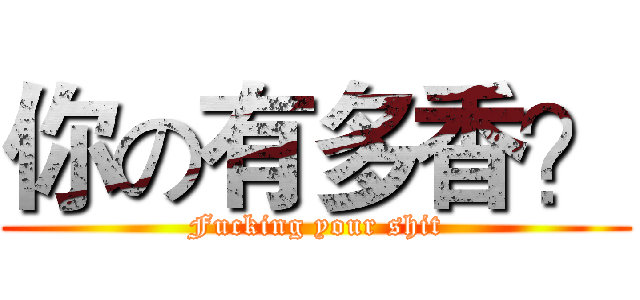 你の有多香？ (Fucking your shit)