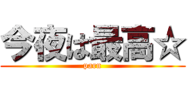 今夜は最高☆ (parn)
