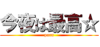 今夜は最高☆ (parn)