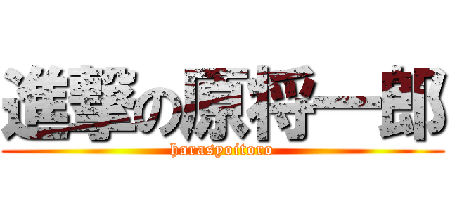 進撃の原将一郎 (harasyoitoro)