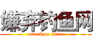 嫌弃钓鱼网 (attack on titan)