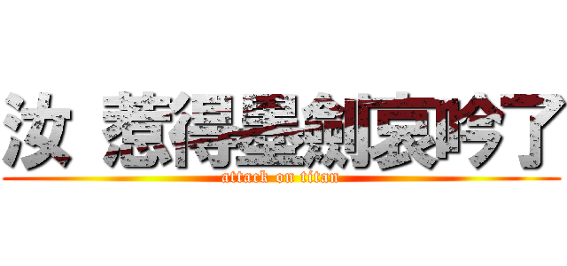 汝 惹得墨劍哀吟了 (attack on titan)