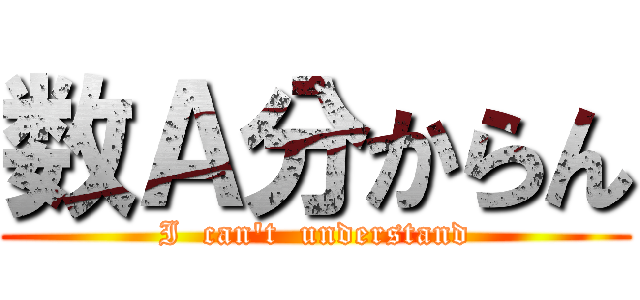 数Ａ分からん (I  can\'t  understand)