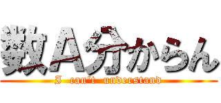 数Ａ分からん (I  can\'t  understand)