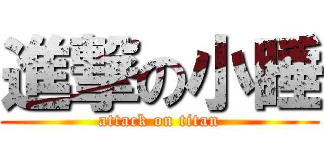 進撃の小睡 (attack on titan)