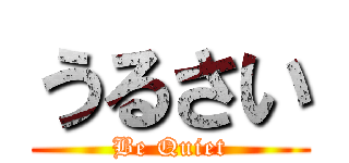 うるさい (Be Quiet)