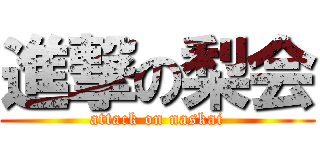 進撃の梨会 (attack on naskai)