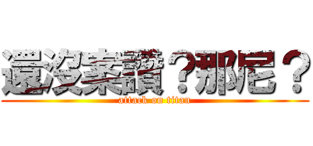 還沒案讚？那尼？ (attack on titan)