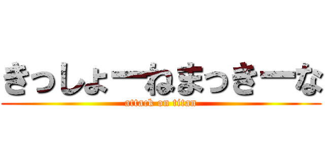 きっしょーねまっきーな (attack on titan)
