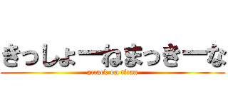 きっしょーねまっきーな (attack on titan)