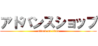 アドバンスショップ (attack on titan)