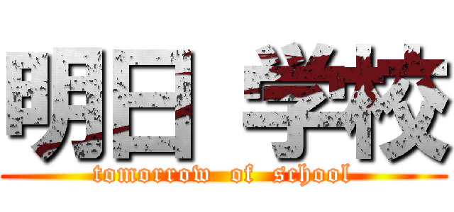 明日 学校 (tomorrow  of  school)