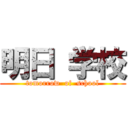 明日 学校 (tomorrow  of  school)